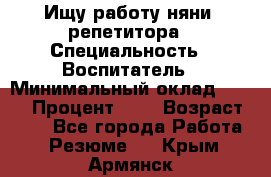 Ищу работу няни, репетитора › Специальность ­ Воспитатель › Минимальный оклад ­ 300 › Процент ­ 5 › Возраст ­ 28 - Все города Работа » Резюме   . Крым,Армянск